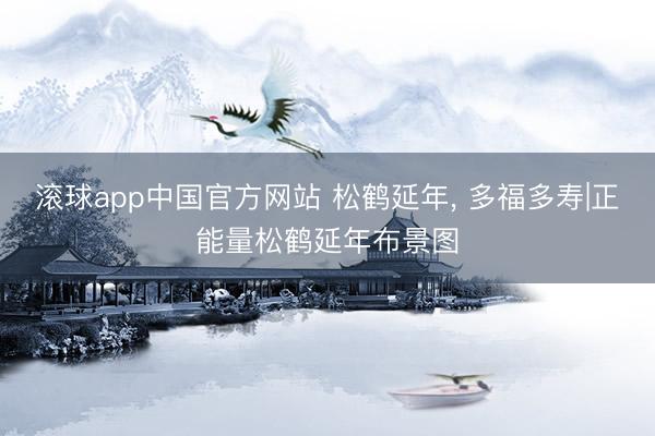 滚球app中国官方网站 松鹤延年，<a href=