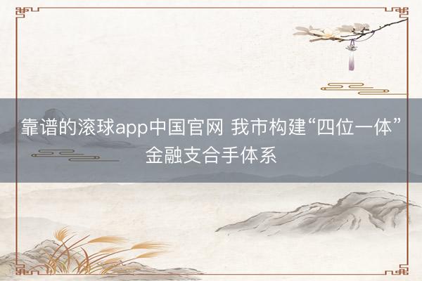 靠谱的滚球app中国官网 我市构建“四位一体”金融支合手体系