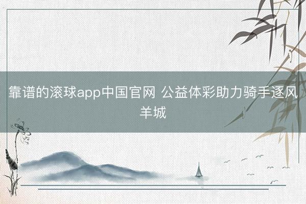 靠谱的滚球app中国官网 公益体彩助力骑手逐风羊城