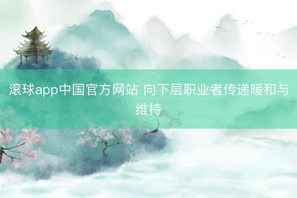 滚球app中国官方网站 向下层职业者传递暖和与维持