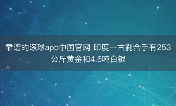 靠谱的滚球app中国官网 印度一古刹合手有253公斤黄金和4.6吨白银