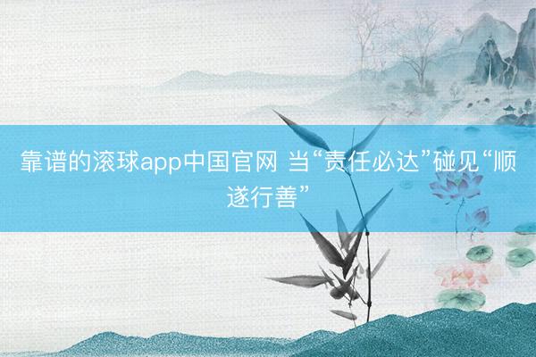靠谱的滚球app中国官网 当“责任必达”碰见“顺遂行善”
