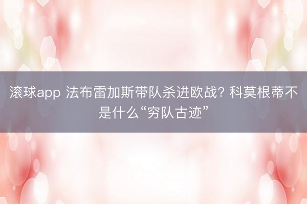 滚球app 法布雷加斯带队杀进欧战? 科莫根蒂不是什么“穷队古迹”