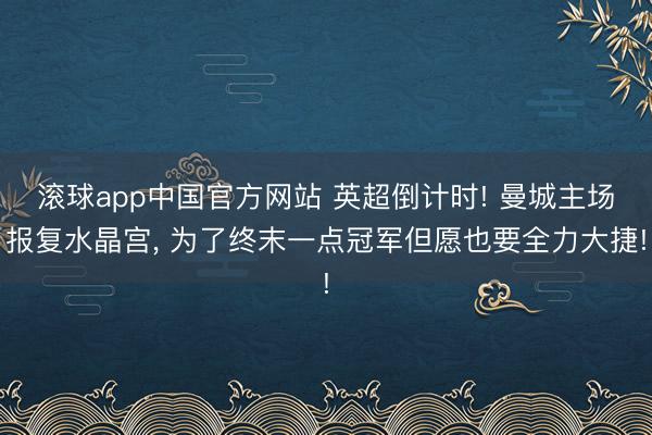 滚球app中国官方网站 英超倒计时! 曼城主场报复水晶宫， 为了终末一点冠军但愿也要全力大捷!