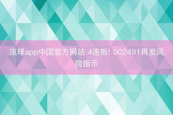 滚球app中国官方网站 4连板! 002491再发风险指示