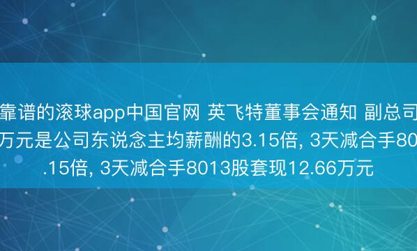 靠谱的滚球app中国官网 英飞特董事会通知 副总司理贾佩贤年薪98.89万元是公司东说念主均薪酬的3.15倍, 3天减合手8013股套现12.66万元
