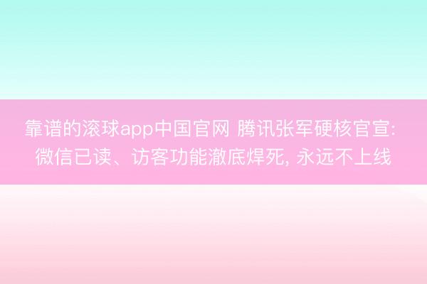 靠谱的滚球app中国官网 腾讯张军硬核官宣: 微信已读、访客功能澈底焊死， 永远不上线