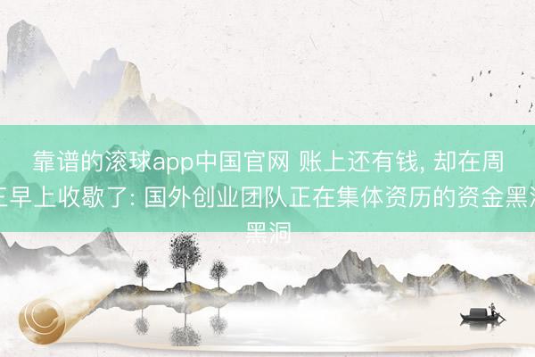 靠谱的滚球app中国官网 账上还有钱， 却在周三早上收歇了: 国外创业团队正在集体资历的资金黑洞