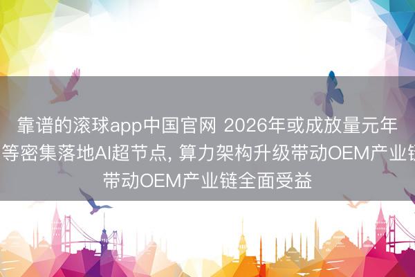 靠谱的滚球app中国官网 2026年或成放量元年: 百度华为等密集落地AI超节点， 算力架构升级带动OEM产业链全面受益