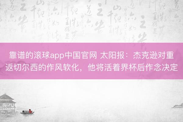 靠谱的滚球app中国官网 太阳报：杰克逊对重返切尔西的作风软化，他将活着界杯后作念决定