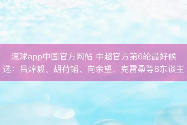 滚球app中国官方网站 中超官方第6轮最好候选：吕焯毅、胡荷韬、向余望、克雷桑等8东谈主