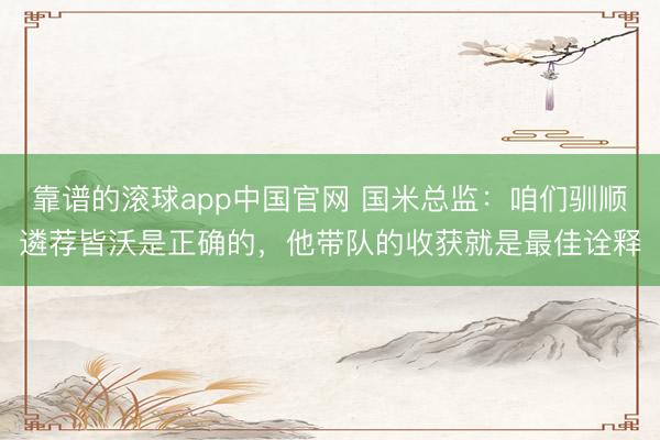 靠谱的滚球app中国官网 国米总监：咱们驯顺遴荐皆沃是正确的，他带队的收获就是最佳诠释