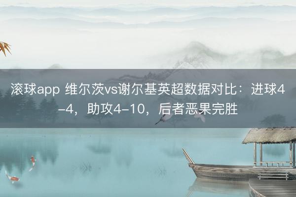 滚球app 维尔茨vs谢尔基英超数据对比：进球4-4，助攻4-10，<a href=
