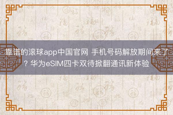 靠谱的滚球app中国官网 手机号码解放期间来了? 华为eSIM四卡双待掀翻通讯新体验