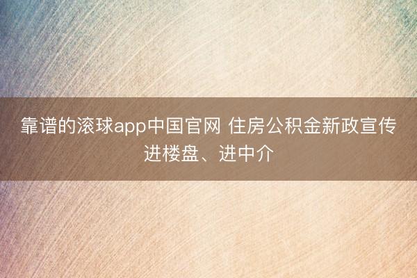 靠谱的滚球app中国官网 住房公积金新政宣传进楼盘、进中介