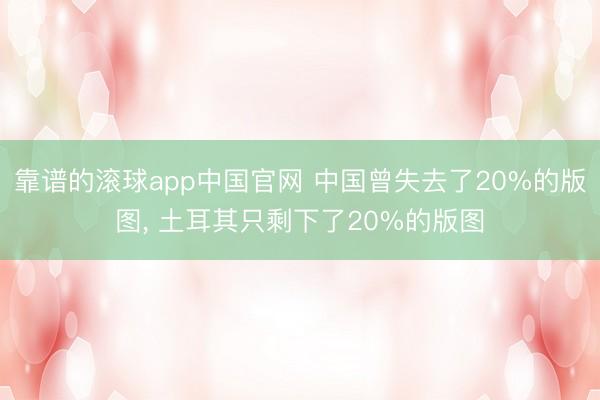 靠谱的滚球app中国官网 中国曾失去了20%的版图， 土耳其只剩下了20%的版图