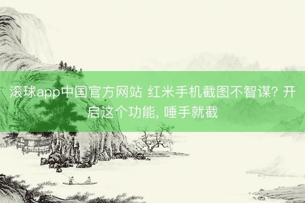 滚球app中国官方网站 红米手机截图不智谋? 开启这个功能, 唾手就截