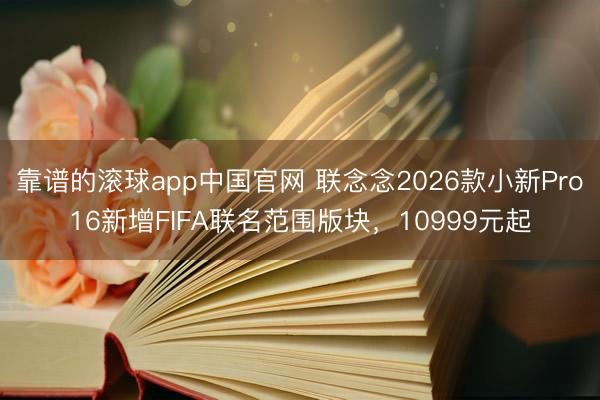 靠谱的滚球app中国官网 联念念2026款小新Pro16新增FIFA联名范围版块,10999元起