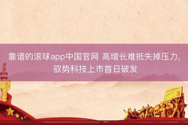靠谱的滚球app中国官网 高增长难抵失掉压力， 驭势科技上市首日破发