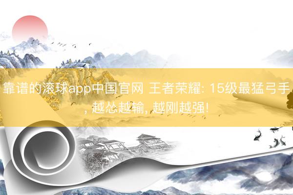 靠谱的滚球app中国官网 王者荣耀: 15级最猛弓手， 越怂越输， 越刚越强!