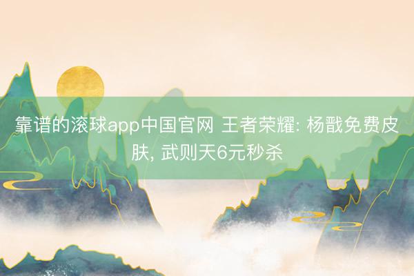 靠谱的滚球app中国官网 王者荣耀: 杨戬免费皮肤, 武则天6元秒杀