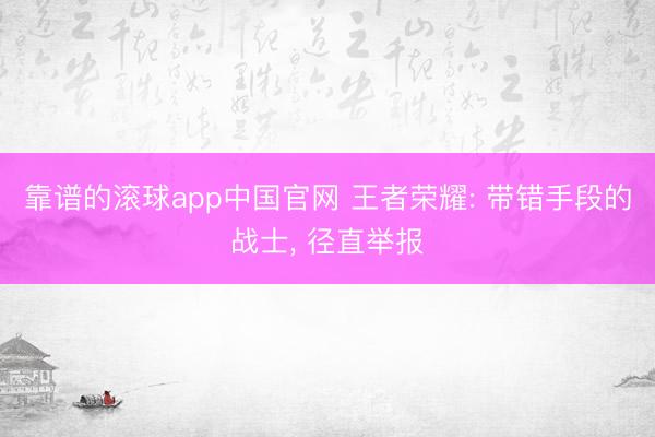 靠谱的滚球app中国官网 王者荣耀: 带错手段的战士， 径直举报